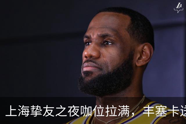 上海挚友之夜咖位拉满，丰塞卡送走鲁德伊埃拉七连胜，三金花出局