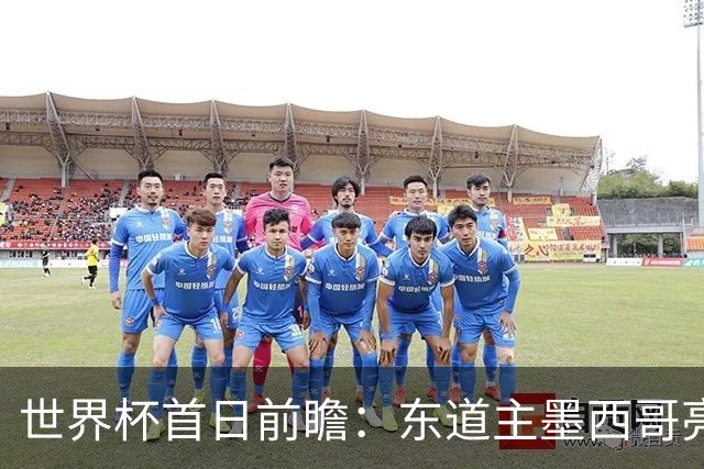 世界杯首日前瞻：东道主墨西哥亮相 亚洲球队迎首秀