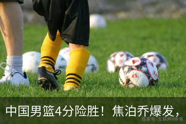 中国男篮4分险胜！焦泊乔爆发，王俊杰18分14篮板，徐昕10分