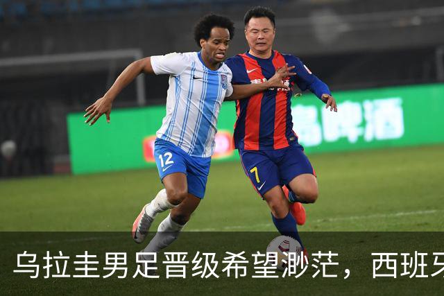 乌拉圭男足晋级希望渺茫，西班牙男足争取出线机会！