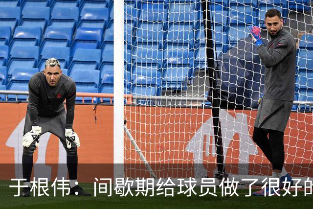 于根伟：间歇期给球员做了很好的恢复调整，全队上下要统一思想