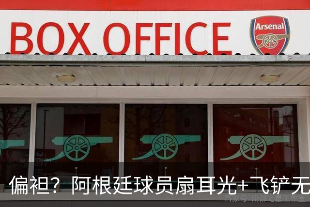 偏袒？阿根廷球员扇耳光+飞铲无牌 罗梅罗疑似连场逃黄
