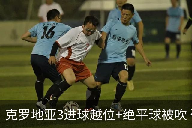 克罗地亚3进球越位+绝平球被吹 葡萄牙尾声大喜大悲大惊