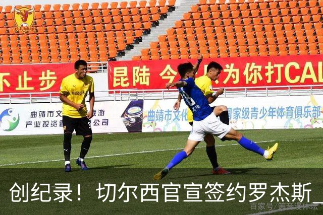 创纪录！切尔西官宣签约罗杰斯 转会费1.17亿镑