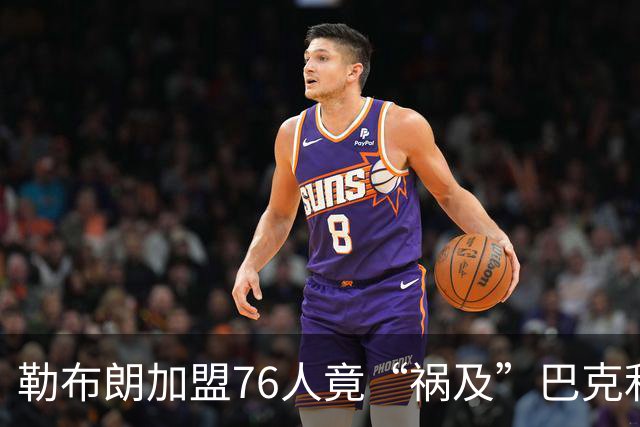 勒布朗加盟76人竟“祸及”巴克利：去高尔夫的路上，不得不调头
