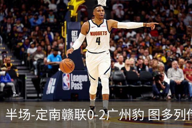 半场-定南赣联0-2广州豹 图多列传射建功侯煜破门