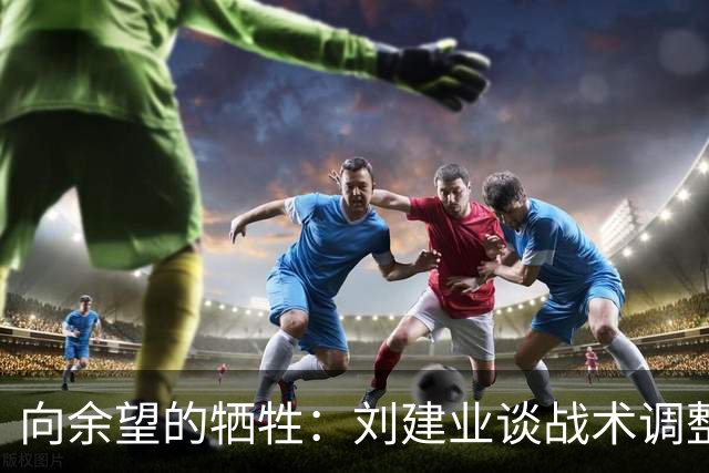 向余望的牺牲：刘建业谈战术调整与团队精神