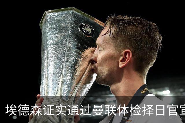 埃德森证实通过曼联体检择日官宣，转会费恐升至5000万！红魔全力争取打包M费萨默维尔