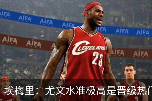 埃梅里：尤文水准极高是晋级热门 但我们不会放弃
