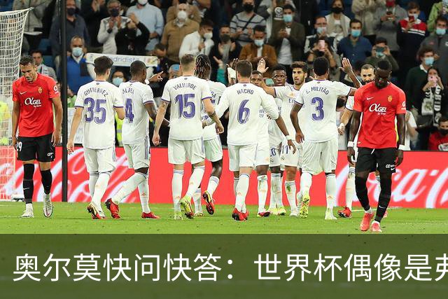 奥尔莫快问快答：世界杯偶像是弗兰 决赛想踢法国 夺冠就留长发