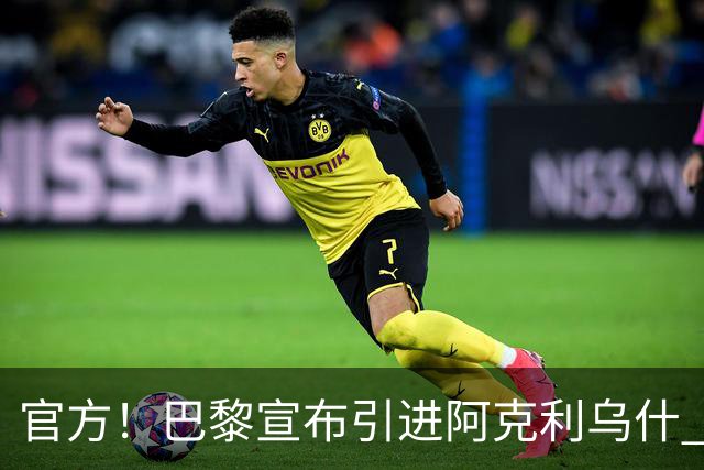 官方！巴黎宣布引进阿克利乌什 身披11号签至2031年