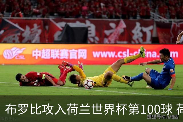 布罗比攻入荷兰世界杯第100球 荷兰第8个达成这一成就
