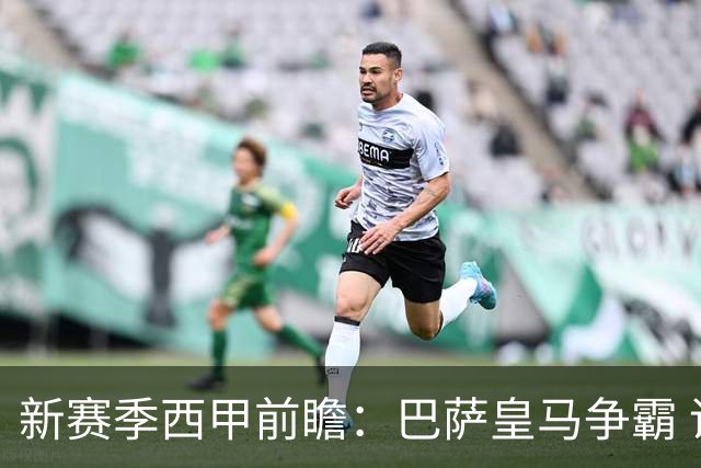 新赛季西甲前瞻：巴萨皇马争霸 诸强暗流涌动