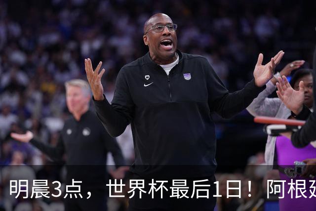 明晨3点，世界杯最后1日！阿根廷VS西班牙争冠，梅西戴帽=夺金靴