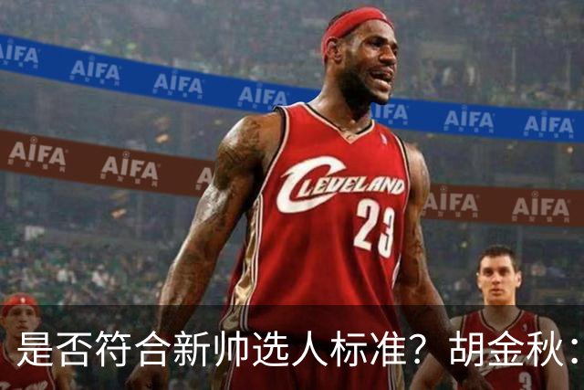 是否符合新帅选人标准？胡金秋：只能做好自己