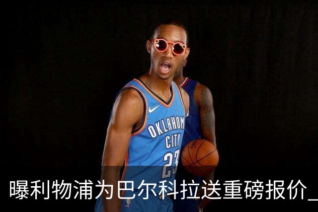 曝利物浦为巴尔科拉送重磅报价 可达1.5亿欧仍不够？