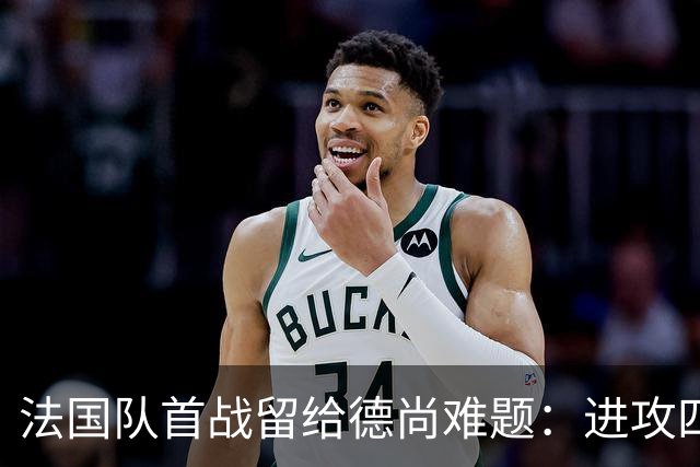 法国队首战留给德尚难题：进攻四人组究竟该如何共存