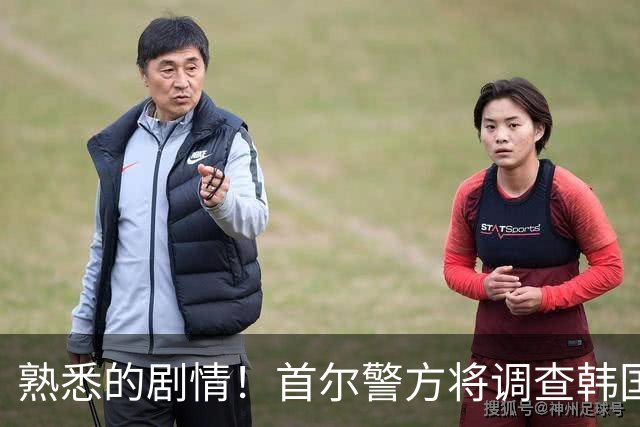 熟悉的剧情！首尔警方将调查韩国队主帅任命是否违法