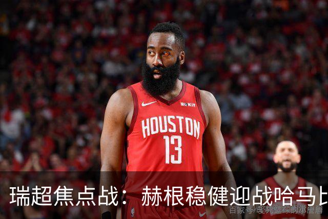 瑞超焦点战：赫根稳健迎战哈马比，哈马比能否摆脱低迷？
