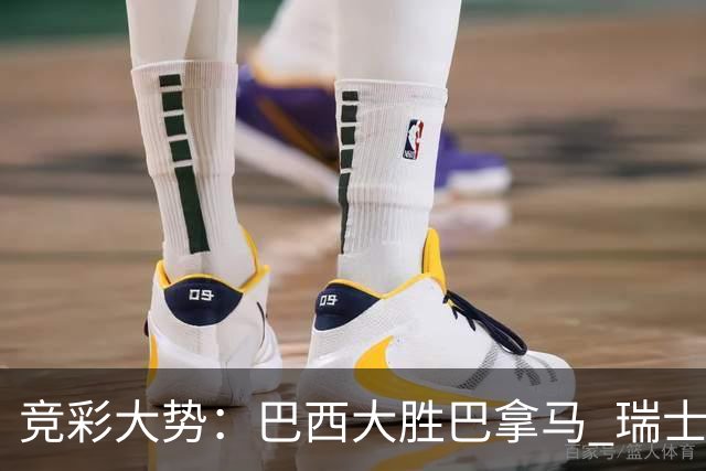 竞彩大势：巴西大胜巴拿马 瑞士主场完胜