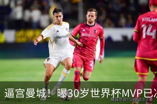 逼宫曼城！曝30岁世界杯MVP已决定加盟皇马：背后2原因 拒续约合同