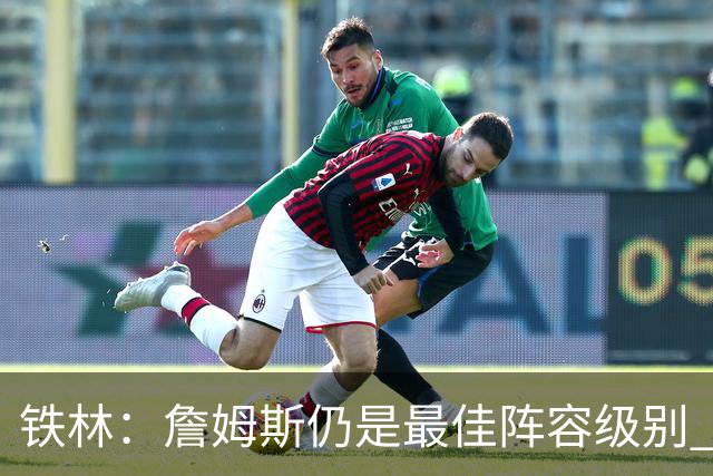 铁林：詹姆斯仍是最佳阵容级别 哪怕降薪也会拿至少三四千万