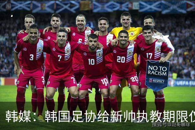 韩媒：韩国足协给新帅执教期限仅到11月底，或引发新一轮动荡