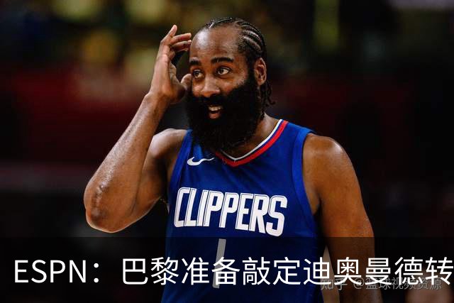 ESPN：巴黎准备敲定迪奥曼德转会，费用约1亿欧元+潜在浮动奖金