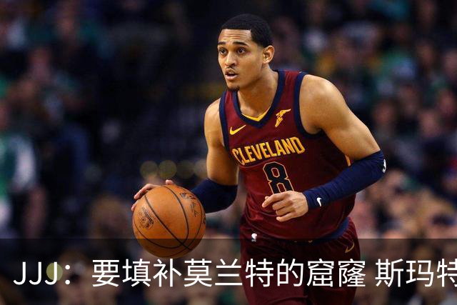 JJJ：要填补莫兰特的窟窿 斯玛特带来竞争心态