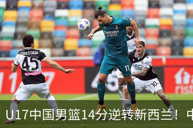U17中国男篮14分逆转新西兰！中途换教练收获奇效，给郭士强打样